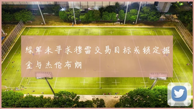 绿军未寻求穆雷交易目标或锁定掘金与杰伦布朗