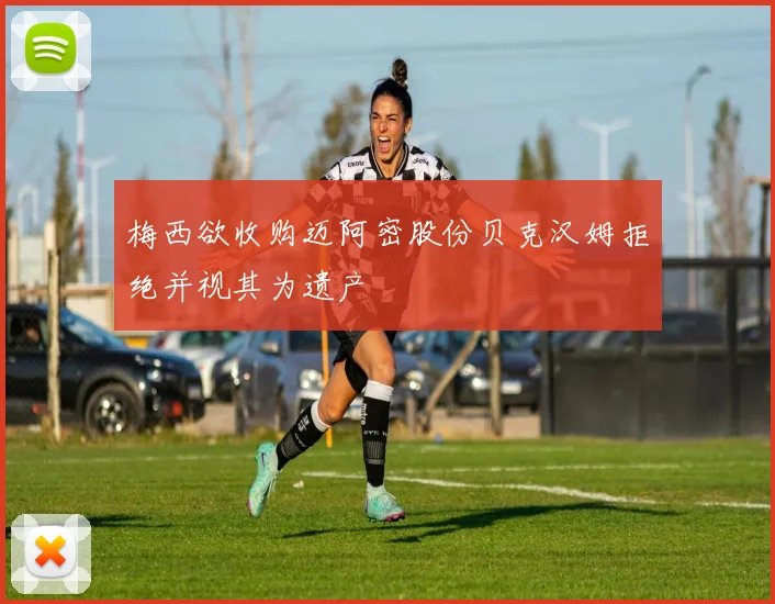 梅西欲收购迈阿密股份贝克汉姆拒绝并视其为遗产