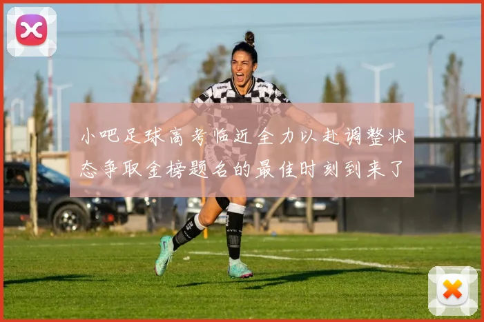 小吧足球高考临近全力以赴调整状态争取金榜题名的最佳时刻到来了