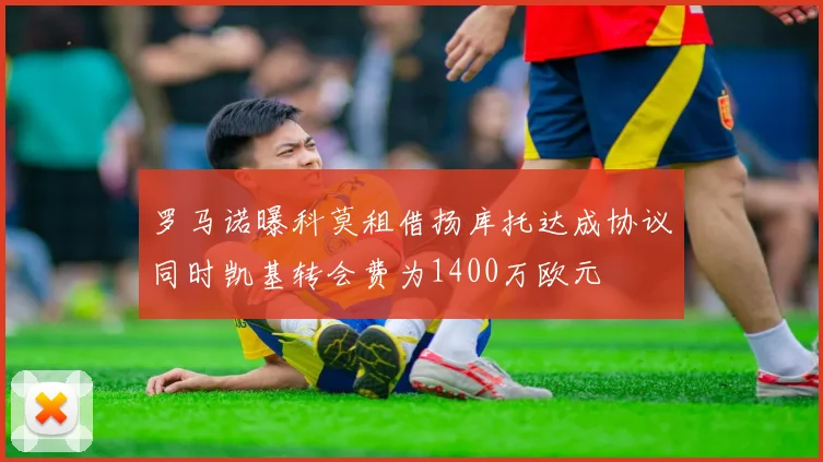 罗马诺曝科莫租借扬库托达成协议同时凯基转会费为1400万欧元