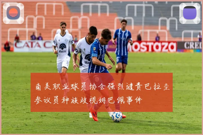 南美职业球员协会强烈谴责巴拉圭参议员种族歧视姆巴佩事件