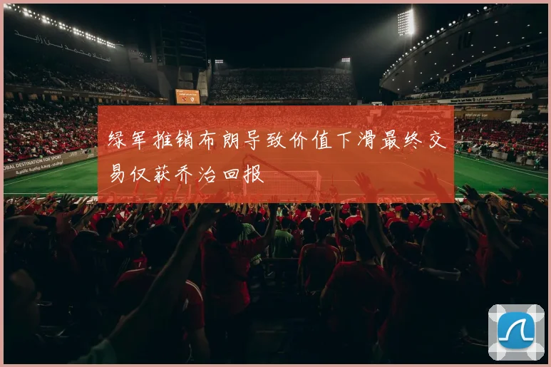 绿军推销布朗导致价值下滑最终交易仅获乔治回报