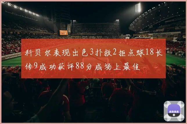 科贝尔表现出色3扑救2拒点球18长传9成功获评88分成场上最佳