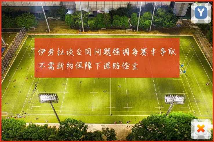 伊劳拉谈合同问题强调每赛季争取不需新约保障下课赔偿金