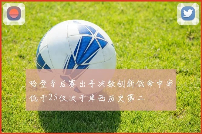 哈登季后赛出手次数创新低命中率低于25仅次于库西历史第二