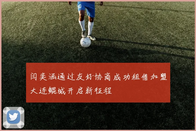 闫奕涵通过友好协商成功租借加盟大连鲲城开启新征程