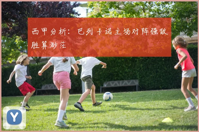 西甲分析：巴列卡诺主场对阵强敌胜算渺茫