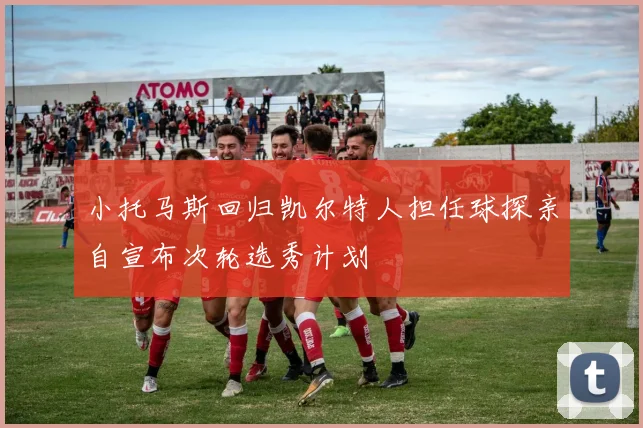 小托马斯回归凯尔特人担任球探亲自宣布次轮选秀计划