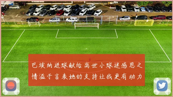 巴埃纳进球献给离世小球迷感恩之情溢于言表她的支持让我更有动力